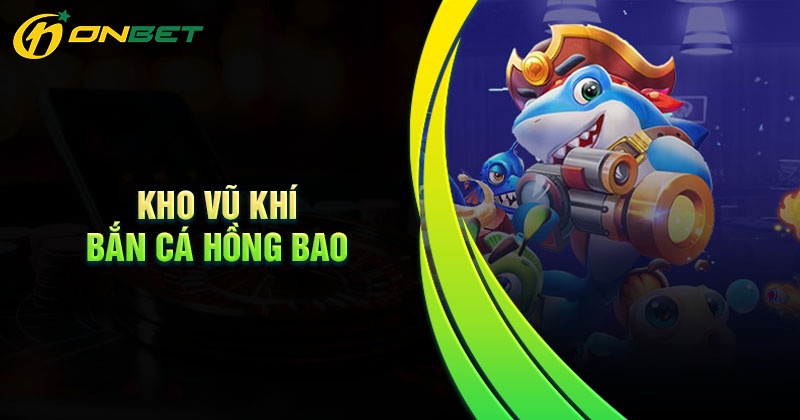 Khám phá kho vũ khí bắn cá Hồng bao cực khủng